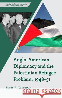 Anglo-American Diplomacy and the Palestinian Refugee Problem, 1948-51 Simon A. Waldman 9781137431509 Palgrave MacMillan