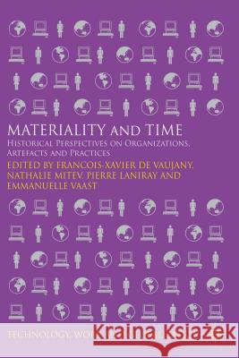 Materiality and Time: Historical Perspectives on Organizations, Artefacts and Practices De Vaujany, Francois-Xavier 9781137432100 Palgrave MacMillan