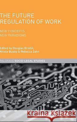 The Future Regulation of Work: New Concepts, New Paradigms Busby, Nicole 9781137432438 Palgrave MacMillan