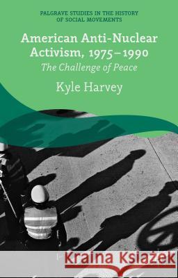 American Anti-Nuclear Activism, 1975-1990: The Challenge of Peace Harvey, K. 9781137432834 Palgrave MacMillan