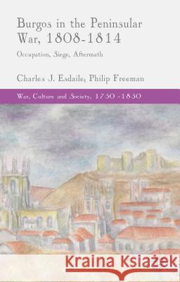Burgos in the Peninsular War, 1808-1814: Occupation, Siege, Aftermath Esdaile, C. 9781137432896