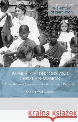 Imperial Childhoods and Christian Mission: Education and Emotions in South India and Denmark Vallgårda, K. 9781137432988 Palgrave MacMillan