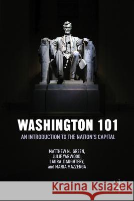 Washington 101: An Introduction to the Nation's Capital Green, M. 9781137433381 Palgrave MacMillan