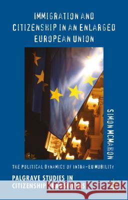 Immigration and Citizenship in an Enlarged European Union: The Political Dynamics of Intra-Eu Mobility McMahon, Simon 9781137433916