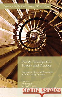 Policy Paradigms in Theory and Practice: Discourses, Ideas and Anomalies in Public Policy Dynamics Hogan, John 9781137434036