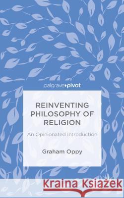 Reinventing Philosophy of Religion: An Opinionated Introduction Oppy, G. 9781137434555 Palgrave Pivot