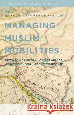 Managing Muslim Mobilities: Between Spiritual Geographies and the Global Security Regime Fábos, A. 9781137434869 Palgrave MacMillan
