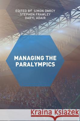 Managing the Paralympics Simon Darcy Stephen Frawley Daryl Adair 9781137435200 Palgrave MacMillan