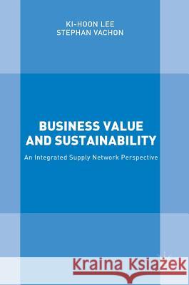 Business Value and Sustainability: An Integrated Supply Network Perspective Lee, Ki-Hoon 9781137435743
