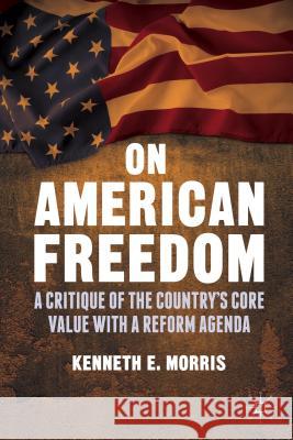 On American Freedom: A Critique of the Country's Core Value with a Reform Agenda Morris, K. 9781137435897 Palgrave MacMillan