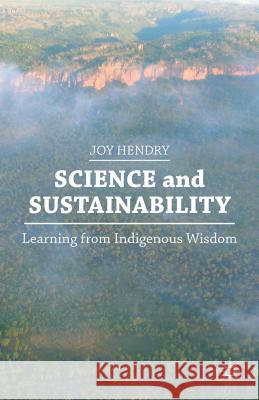 Science and Sustainability: Learning from Indigenous Wisdom Hendry, J. 9781137435910 PALGRAVE MACMILLAN