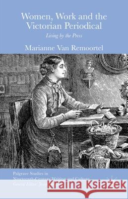 Women, Work and the Victorian Periodical: Living by the Press Van Remoortel, Marianne 9781137435989 Palgrave MacMillan