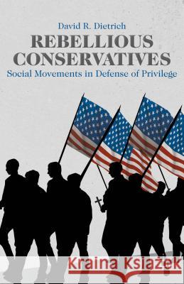 Rebellious Conservatives: Social Movements in Defense of Privilege Dietrich, David R. 9781137436207