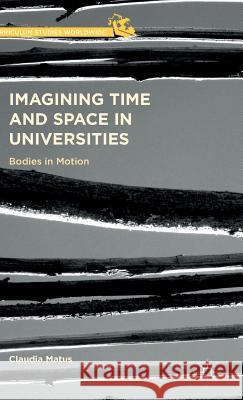 Imagining Time and Space in Universities: Bodies in Motion Matus, Claudia 9781137436269 Palgrave MacMillan