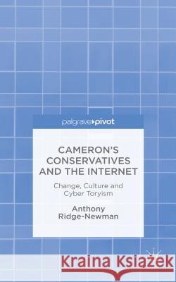 Cameron's Conservatives and the Internet: Change, Culture and Cyber Toryism Ridge-Newman, A. 9781137436504 Palgrave MacMillan