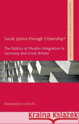 Social Justice Through Citizenship?: The Politics of Muslim Integration in Germany and Great Britain Aleksandra Lewicki 9781137436627 Palgrave MacMillan