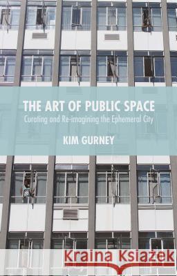 The Art of Public Space: Curating and Re-Imagining the Ephemeral City Gurney, Kim 9781137436894 Palgrave MacMillan