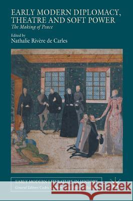 Early Modern Diplomacy, Theatre and Soft Power: The Making of Peace Rivère de Carles, Nathalie 9781137436924 Palgrave MacMillan