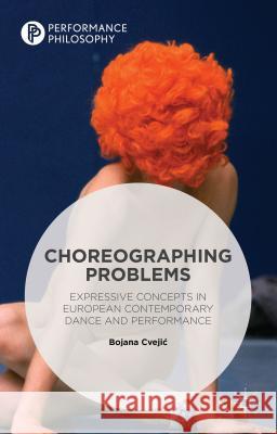 Choreographing Problems: Expressive Concepts in Contemporary Dance and Performance Cvejic, Bojana 9781137437389 Palgrave MacMillan