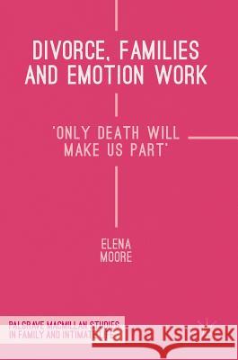 Divorce, Families and Emotion Work: 'Only Death Will Make Us Part' Moore, Elena 9781137438218 Palgrave MacMillan