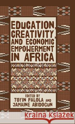 Education, Creativity, and Economic Empowerment in Africa Toyin Falola Jamaine Abidogun 9781137438492 Palgrave MacMillan