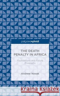 The Death Penalty in Africa: Foundations and Future Prospects Andrew Novak   9781137438751 Palgrave Macmillan