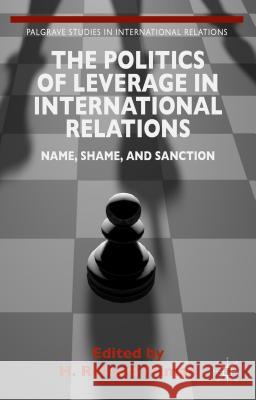 The Politics of Leverage in International Relations: Name, Shame, and Sanction Friman, H. 9781137439321