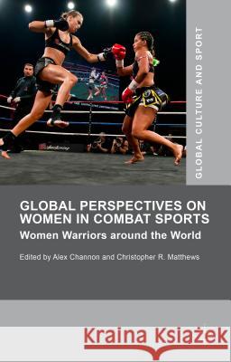 Global Perspectives on Women in Combat Sports: Women Warriors Around the World Matthews, Christopher R. 9781137439352 Palgrave MacMillan