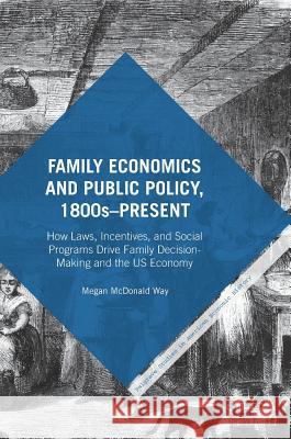 Family Economics and Public Policy, 1800s-Present: How Laws, Incentives, and Social Programs Drive Family Decision-Making and the Us Economy Way, Megan McDonald 9781137439611 Palgrave MacMillan