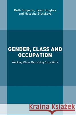 Gender, Class and Occupation: Working Class Men Doing Dirty Work Simpson, Ruth 9781137439673