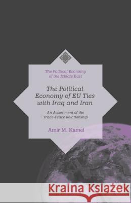 The Political Economy of Trade & Peace: Eu Policy Towards Iraq & Iran (1979-2009) Kamel, Amir M. 9781137439796 Palgrave MacMillan