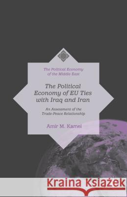 The Political Economy of Trade & Peace: Eu Policy Towards Iraq & Iran (1979-2009) Kamel, Amir M. 9781137439796