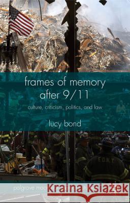 Frames of Memory After 9/11: Culture, Criticism, Politics, and Law Bond, L. 9781137440099 Palgrave MacMillan