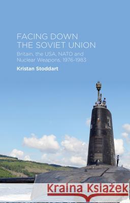 Facing Down the Soviet Union: Britain, the Usa, NATO and Nuclear Weapons, 1976-1983 Stoddart, Kristan 9781137440310 Palgrave MacMillan