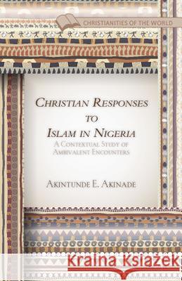 Christian Responses to Islam in Nigeria: A Contextual Study of Ambivalent Encounters Akinade, A. 9781137441188 Palgrave MacMillan