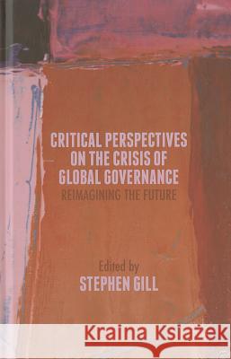 Critical Perspectives on the Crisis of Global Governance: Reimagining the Future Gill, S. 9781137441393 Palgrave MacMillan