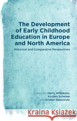 The Development of Early Childhood Education in Europe and North America: Historical and Comparative Perspectives Willekens, Harry 9781137441973 Palgrave MacMillan
