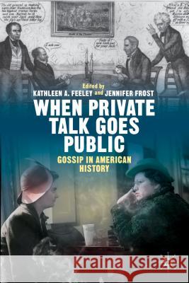 When Private Talk Goes Public: Gossip in American History Feeley, Kathleen 9781137442291