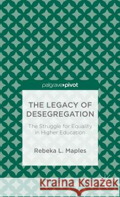 The Legacy of Desegregation: The Struggle for Equality in Higher Education Maples, R. 9781137442574 Palgrave MacMillan