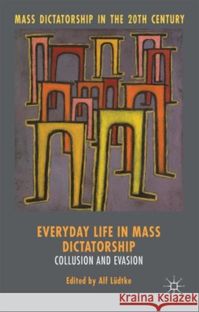 Everyday Life in Mass Dictatorship: Collusion and Evasion Lüdtke, Alf 9781137442765 Palgrave MacMillan