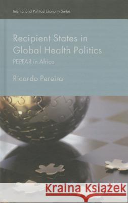 Recipient States in Global Health Politics: Pepfar in Africa Pereira, Ricardo 9781137442963 Palgrave MacMillan