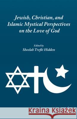 Jewish, Christian, and Islamic Mystical Perspectives on the Love of God Sheelah Trefle Hidden 9781137443311 Palgrave MacMillan