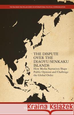 The Dispute Over the Diaoyu/Senkaku Islands: How Media Narratives Shape Public Opinion and Challenge the Global Order Hollihan, T. 9781137443359 Palgrave MacMillan