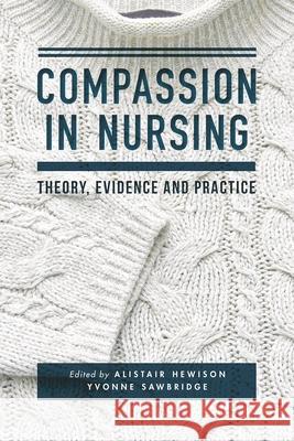 Compassion in Nursing: Theory, Evidence and Practice Alistair Hewison Yvonne Sawbridge 9781137443694 Bloomsbury Publishing PLC
