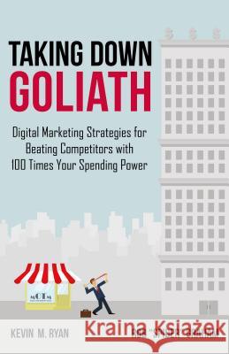 Taking Down Goliath: Digital Marketing Strategies for Beating Competitors with 100 Times Your Spending Power Ryan, Kevin 9781137444202