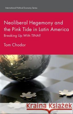 Neoliberal Hegemony and the Pink Tide in Latin America: Breaking Up with Tina? Chodor, Tom 9781137444677 Palgrave MacMillan