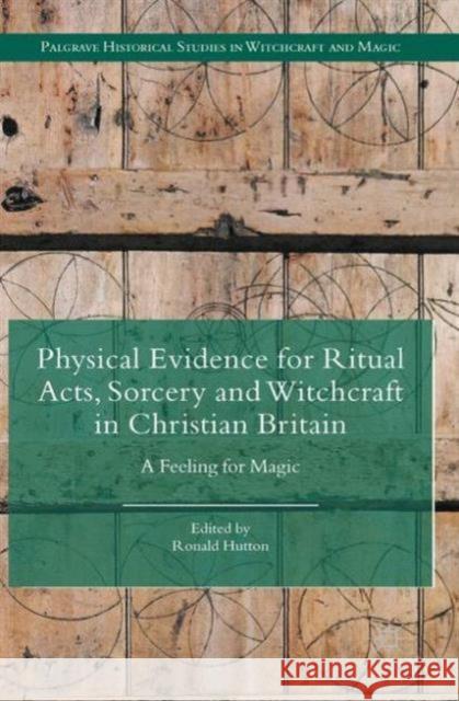 Physical Evidence for Ritual Acts, Sorcery and Witchcraft in Christian Britain : A Feeling for Magic Ronald Hutton 9781137444813 Palgrave MacMillan