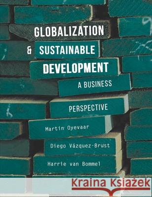 Globalization and Sustainable Development: A Changing Perspective for Business Martin Oyevaar Diego Vazquez-Brust Harrie Bommel 9781137445353 Palgrave MacMillan