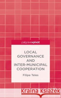 Local Governance and Intermunicipal Cooperation Filipe Teles 9781137445735 Palgrave Pivot