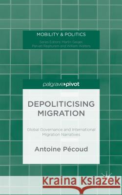 Depoliticising Migration: Global Governance and International Migration Narratives Pécoud, A. 9781137445926 Palgrave Pivot